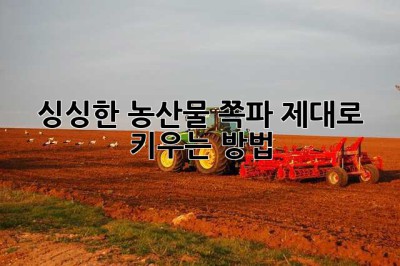 싱싱한 농산물 쪽파, 제대로 키우는 방법!