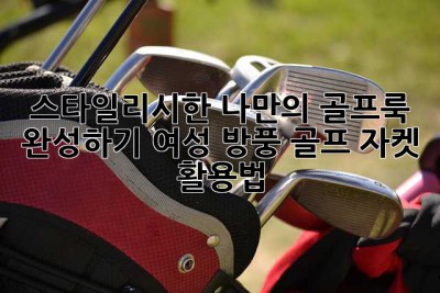 스타일리시한 나만의 골프룩 완성하기: 여성 방풍 골프 자켓 활용법!