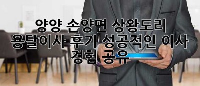 양양 손양면 상왕도리 용달이사 후기: 성공적인 이사 경험 공유