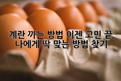 계란 까는 방법, 이젠 고민 끝! 나에게 딱 맞는 방법 찾기🥚