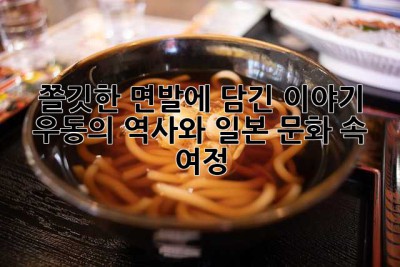 쫄깃한 면발에 담긴 이야기: 우동의 역사와 일본 문화 속 여정
