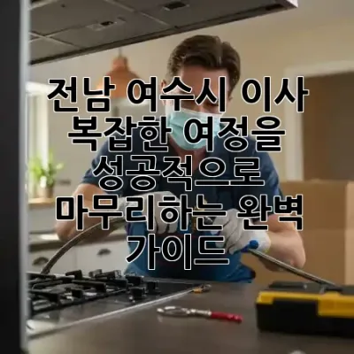 전남 여수시 이사, 복잡한 여정을 🚢✨ 성공적으로 마무리하는 완벽 가이드!