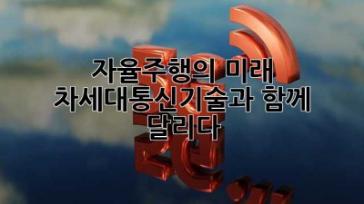 자율주행의 미래, 차세대통신기술과 함께 달리다! 🚀