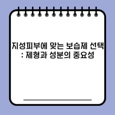 지성피부 보습제 완벽 가이드: 겉은 번들, 속은 건조한 피부 고민 끝!