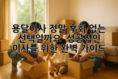 용달이사, 정말 후회 없는 선택일까요? ✨ 성공적인 이사를 위한 완벽 가이드!