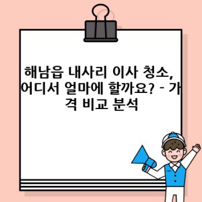 전라남도 해남군 해남읍 내사리 이사 청소 가격 비교: 꼼꼼하게 알아보고 현명하게 선택하세요!