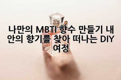 나만의 MBTI 향수 만들기: 내 안의 향기를 찾아 떠나는 DIY 여정 ✨