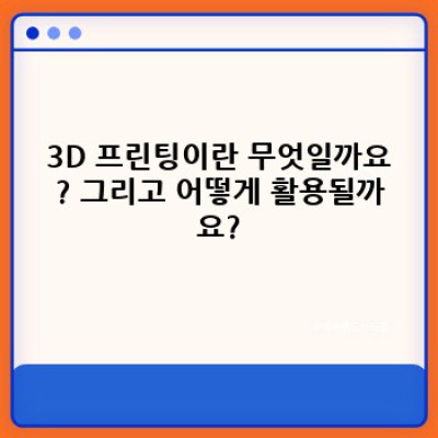 3D 프린팅 활용 사례: 산업혁명을 이끄는 첨단 기술의 무한한 가능성
