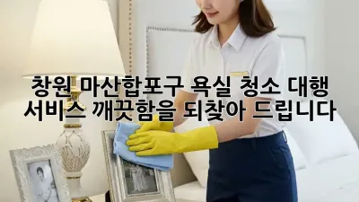 창원 마산합포구 욕실 청소 대행 서비스: 깨끗함을 되찾아 드립니다!