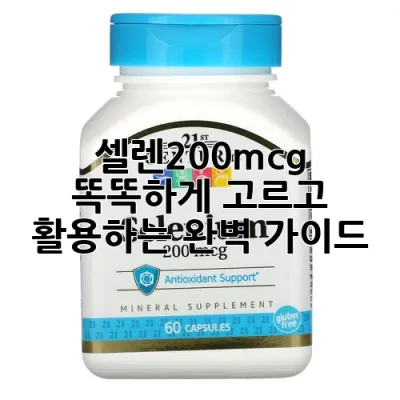 셀렌200mcg, 똑똑하게 고르고 활용하는 완벽 가이드!