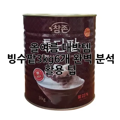 올여름 대박템! 빙수팥3kg6개 완벽 분석 & 활용 팁