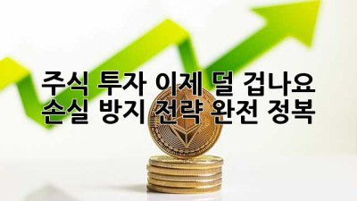 주식 투자, 이제 덜 겁나요! 손실 방지 전략 완전 정복