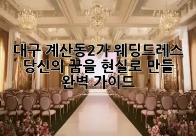 대구 계산동2가 웨딩드레스, 당신의 꿈을 현실로 만들 완벽 가이드 💖