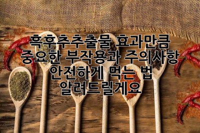흑후추추출물, 효과만큼 중요한 부작용과 주의사항! 안전하게 먹는 법 알려드릴게요.