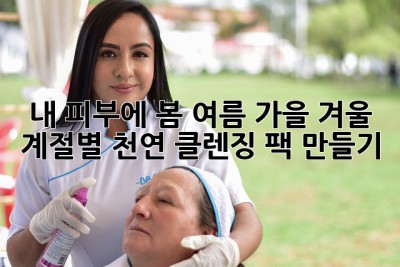 내 피부에 봄, 여름, 가을, 겨울… 계절별 천연 클렌징 팩 만들기!