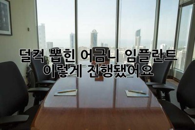 덜컥 뽑힌 어금니… 임플란트, 이렇게 진행됐어요!