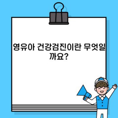 영유아 건강검진: 완벽 가이드 - 궁금증 해결부터 효과적인 활용까지