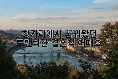 헝가리에서 꿈꿔왔던 로맨틱한 결혼식, 어때요?