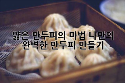 얇은 만두피의 마법: 나만의 완벽한 만두피 만들기