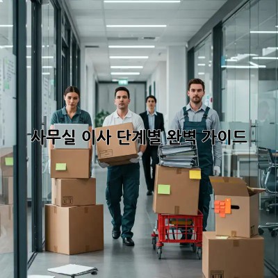 사무실 이사, 단계별 완벽 가이드!