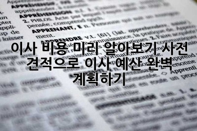 이사 비용 미리 알아보기: 사전 견적으로 이사 예산 완벽 계획하기