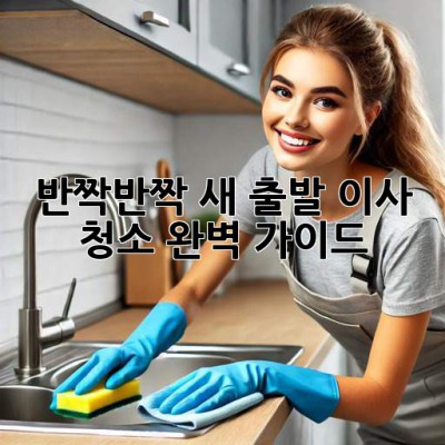 ✨ 반짝반짝 새 출발! 이사 청소 완벽 가이드 🏡