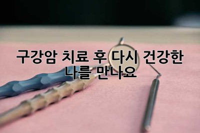 구강암 치료 후, 다시 건강한 나를 만나요!
