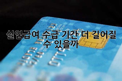 실업급여 수급 기간, 더 길어질 수 있을까? 😭