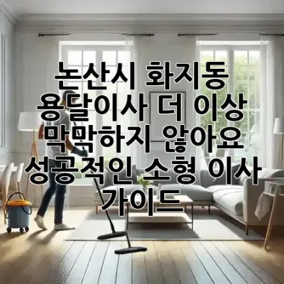 논산시 화지동 용달이사, 더 이상 막막하지 않아요! 🚚✨ 성공적인 소형 이사 가이드