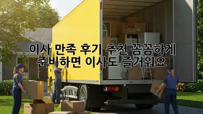 이사 만족 후기 추천: 꼼꼼하게 준비하면 이사도 즐거워요! 🥳