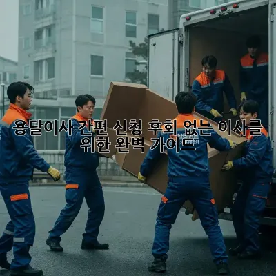 용달이사 간편 신청, 후회 없는 이사를 위한 완벽 가이드! 🚚