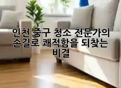 인천 중구 청소, 전문가의 손길로 쾌적함을 되찾는 비결 ✨