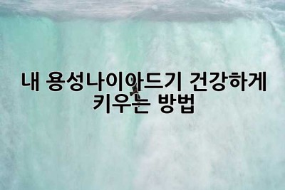 내 용성나이아드기, 건강하게 키우는 방법!