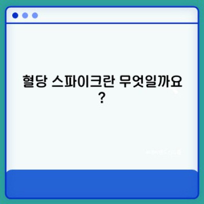 혈당 스파이크 완벽 가이드: 원인, 증상, 예방 및 관리법