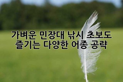 가벼운 민장대 낚시: 초보도 즐기는 다양한 어종 공략!
