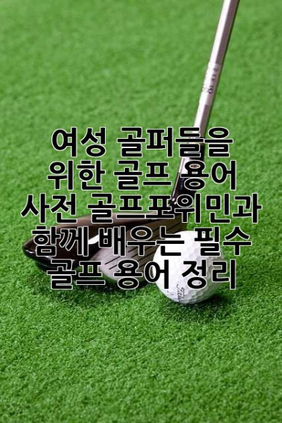 여성 골퍼들을 위한 골프 용어 사전: 골프포위민과 함께 배우는 필수 골프 용어 정리!