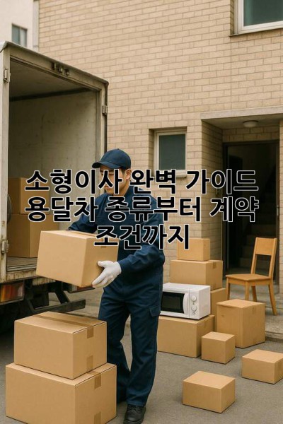 📦 소형이사 완벽 가이드: 용달차 종류부터 계약 조건까지! 🚚💨