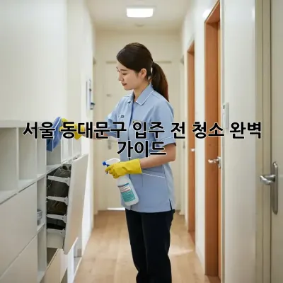 서울 동대문구 입주 전 청소 완벽 가이드