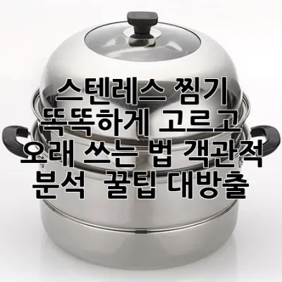 스텐레스 찜기 똑똑하게 고르고 오래 쓰는 법: 객관적 분석 & 꿀팁 대방출