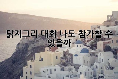 닭지그리 대회, 나도 참가할 수 있을까? 🤔
