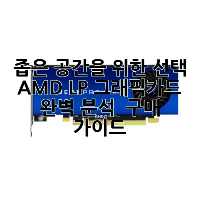 좁은 공간을 위한 선택, AMD LP 그래픽카드 완벽 분석 & 구매 가이드