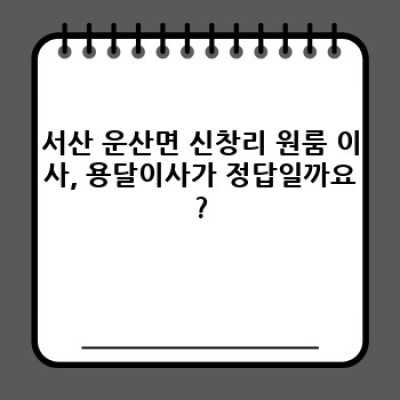서산시 운산면 신창리 원룸 이사, 용달이사 속도와 비용 완벽 가이드: 최고의 선택은?