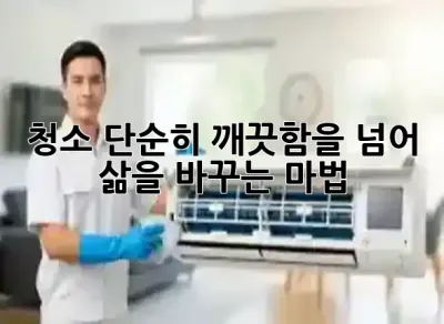 청소, 단순히 깨끗함을 넘어 삶을 바꾸는 마법 🧹✨