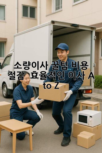 소량이사 꿀팁🍯: 비용 절감 & 효율적인 이사 A to Z
