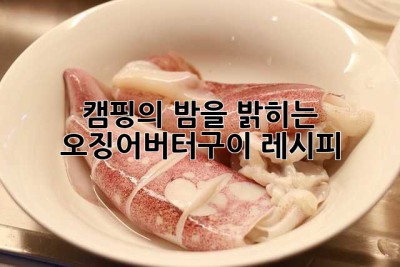 캠핑의 밤을 밝히는 오징어버터구이 레시피 ✨